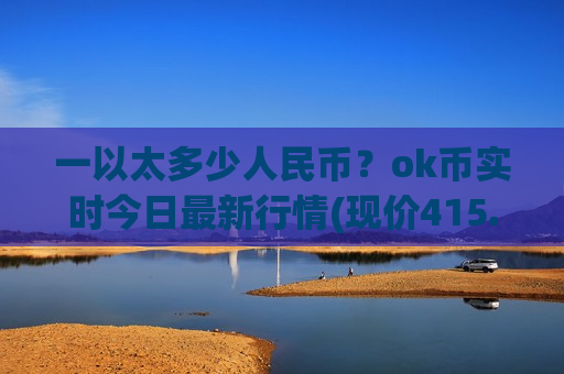 一以太多少人民币?ok币实时今日最新行情(现价415.05元)-第1张图片-币圈网 一以太多少人民币?ok币实时今日最新行情(现价415.05元)-第1张图片-币圈网