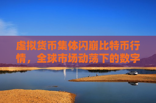 虚拟货币集体闪崩比特币行情,全球市场动荡下的数字资产波动-第1张图片-币圈网 虚拟货币集体闪崩比特币行情,全球市场动荡下的数字资产波动-第1张图片-币圈网