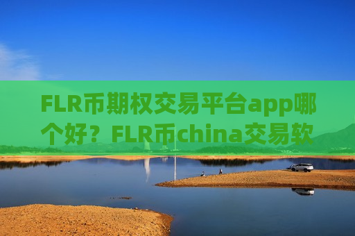 FLR币期权交易平台app哪个好?FLR币china交易软件可靠吗-第1张图片-币圈网 FLR币期权交易平台app哪个好?FLR币china交易软件可靠吗-第1张图片-币圈网