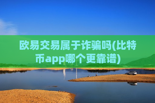 欧易交易属于诈骗吗(比特币app哪个更靠谱)-第1张图片-币圈网 欧易交易属于诈骗吗(比特币app哪个更靠谱)-第1张图片-币圈网
