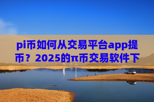 pi币如何从交易平台app提币?2025的π币交易软件下载-第1张图片-币圈网 pi币如何从交易平台app提币?2025的π币交易软件下载-第1张图片-币圈网