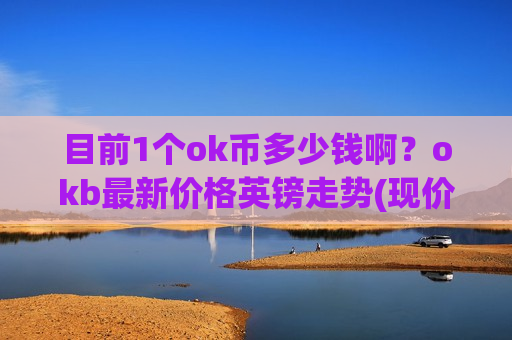 目前1个ok币多少钱啊？okb最新价格英镑走势(现价409.405元)-第1张图片-币圈网