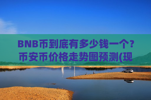 BNB币到底有多少钱一个？币安币价格走势图预测(现价5227.27元)-第1张图片-币圈网