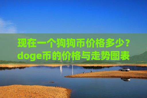现在一个狗狗币价格多少？doge币的价格与走势图表(现价3.074元)-第1张图片-币圈网