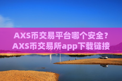 AXS币交易平台哪个安全？AXS币交易所app下载链接