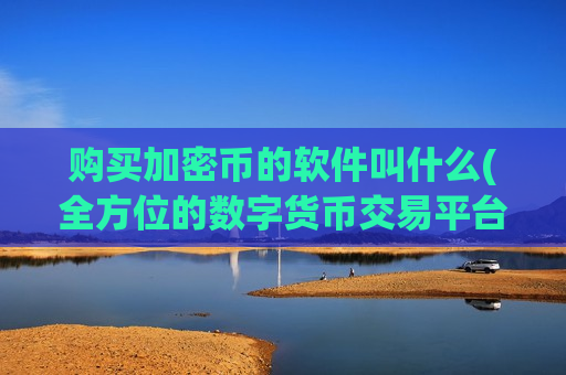 购买加密币的软件叫什么(全方位的数字货币交易平台推介)-第1张图片-币圈网