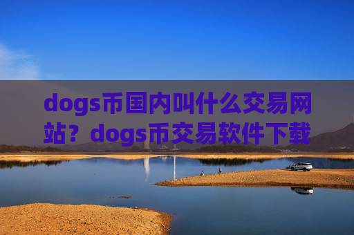 dogs币国内叫什么交易网站?dogs币交易软件下载dogs币100-第1张图片-币圈网 dogs币国内叫什么交易网站?dogs币交易软件下载dogs币100-第1张图片-币圈网
