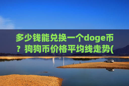 多少钱能兑换一个doge币?狗狗币价格平均线走势(现价3.0714元)-第1张图片-币圈网 多少钱能兑换一个doge币?狗狗币价格平均线走势(现价3.0714元)-第1张图片-币圈网