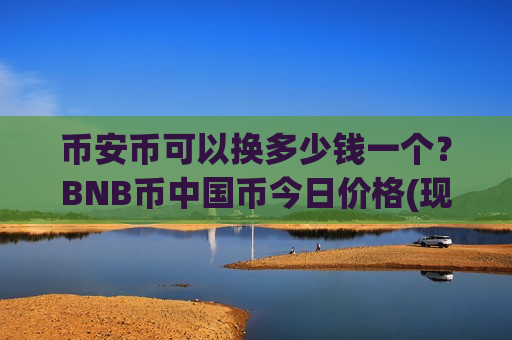 币安币可以换多少钱一个?BNB币中国币今日价格(现价5222.59元)-第1张图片-币圈网 币安币可以换多少钱一个?BNB币中国币今日价格(现价5222.59元)-第1张图片-币圈网