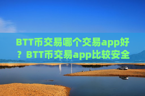 BTT币交易哪个交易app好?BTT币交易app比较安全-第1张图片-币圈网 BTT币交易哪个交易app好?BTT币交易app比较安全-第1张图片-币圈网