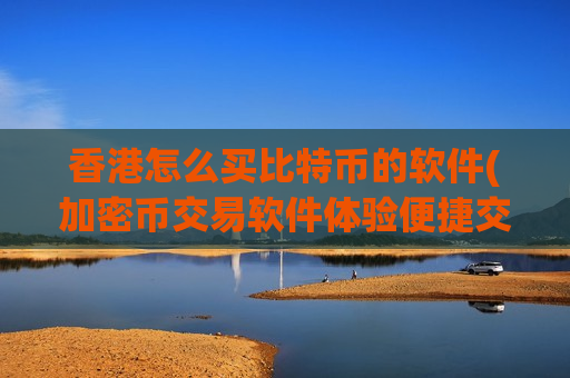 香港怎么买比特币的软件(加密币交易软件体验便捷交易)-第1张图片-币圈网 香港怎么买比特币的软件(加密币交易软件体验便捷交易)-第1张图片-币圈网