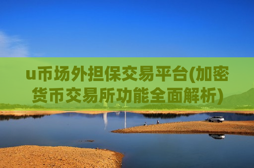 u币场外担保交易平台(加密货币交易所功能全面解析)