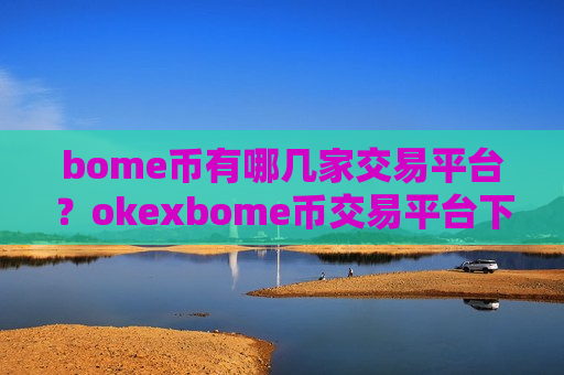 bome币有哪几家交易平台?okexbome币交易平台下载-第1张图片-币圈网 bome币有哪几家交易平台?okexbome币交易平台下载-第1张图片-币圈网