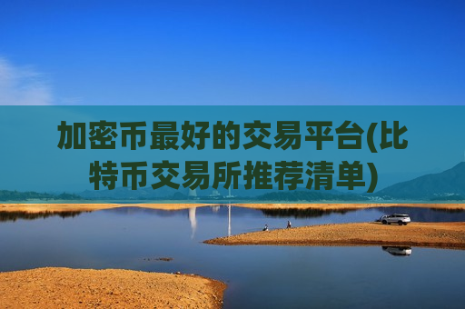 加密币最好的交易平台(比特币交易所推荐清单)-第1张图片-币圈网