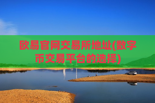 欧易官网交易所地址(数字币交易平台的选择)-第1张图片-币圈网 欧易官网交易所地址(数字币交易平台的选择)-第1张图片-币圈网