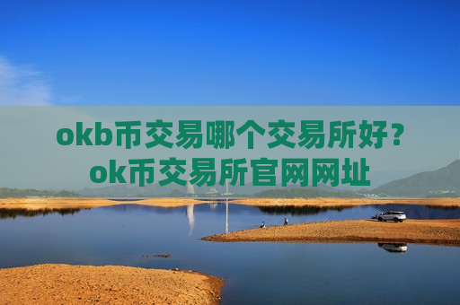 okb币交易哪个交易所好?ok币交易所官网网址-第1张图片-币圈网 okb币交易哪个交易所好?ok币交易所官网网址-第1张图片-币圈网