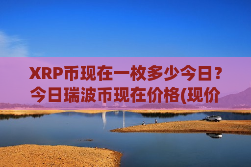 XRP币现在一枚多少今日？今日瑞波币现在价格(现价18.3214元)