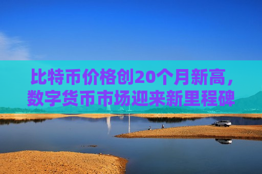 比特币价格创20个月新高,数字货币市场迎来新里程碑-第1张图片-币圈网 比特币价格创20个月新高,数字货币市场迎来新里程碑-第1张图片-币圈网