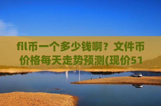 fil币一个多少钱啊?文件币价格每天走势预测(现价51.8339元)-第1张图片-币圈网 fil币一个多少钱啊?文件币价格每天走势预测(现价51.8339元)-第1张图片-币圈网