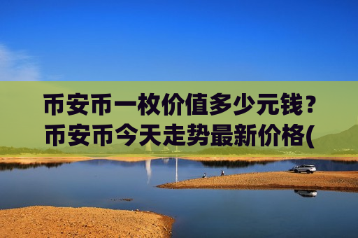 币安币一枚价值多少元钱?币安币今天走势最新价格(现价5229.41元)-第1张图片-币圈网 币安币一枚价值多少元钱?币安币今天走势最新价格(现价5229.41元)-第1张图片-币圈网
