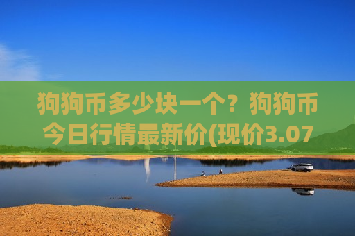 狗狗币多少块一个?狗狗币今日行情最新价(现价3.0702元)-第1张图片-币圈网 狗狗币多少块一个?狗狗币今日行情最新价(现价3.0702元)-第1张图片-币圈网