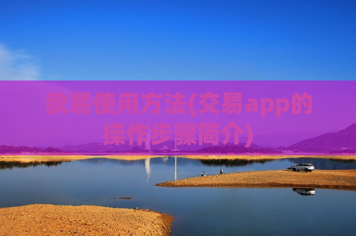 欧易使用方法(交易app的操作步骤简介)