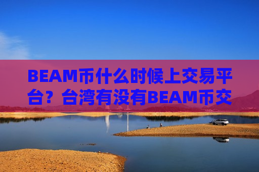 BEAM币什么时候上交易平台?台湾有没有BEAM币交易网站-第1张图片-币圈网 BEAM币什么时候上交易平台?台湾有没有BEAM币交易网站-第1张图片-币圈网