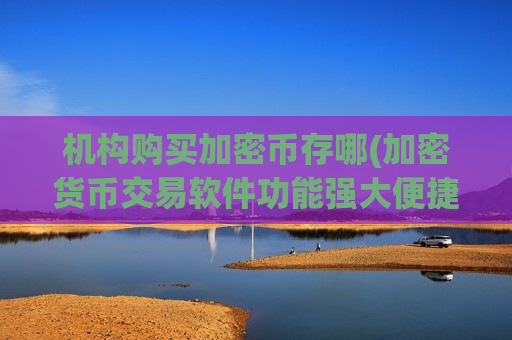 机构购买加密币存哪(加密货币交易软件功能强大便捷)-第1张图片-币圈网 机构购买加密币存哪(加密货币交易软件功能强大便捷)-第1张图片-币圈网