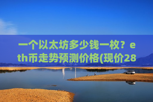 一个以太坊多少钱一枚?eth币走势预测价格(现价28626.96元)-第1张图片-币圈网 一个以太坊多少钱一枚?eth币走势预测价格(现价28626.96元)-第1张图片-币圈网