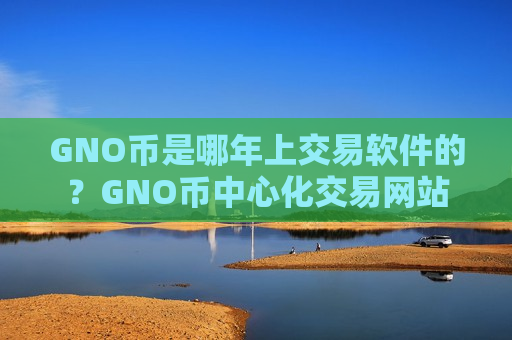 GNO币是哪年上交易软件的?GNO币中心化交易网站-第1张图片-币圈网 GNO币是哪年上交易软件的?GNO币中心化交易网站-第1张图片-币圈网