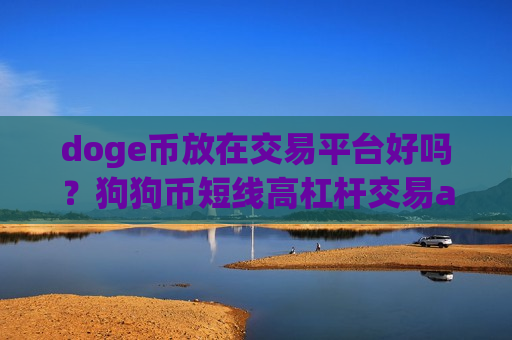 doge币放在交易平台好吗?狗狗币短线高杠杆交易app下载-第1张图片-币圈网 doge币放在交易平台好吗?狗狗币短线高杠杆交易app下载-第1张图片-币圈网
