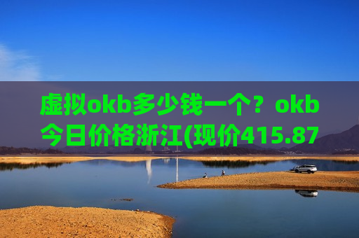 虚拟okb多少钱一个？okb今日价格浙江(现价415.878元)-第1张图片-币圈网