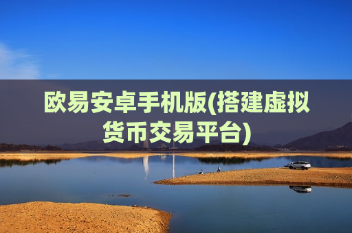 欧易安卓手机版(搭建虚拟货币交易平台)-第1张图片-币圈网 欧易安卓手机版(搭建虚拟货币交易平台)-第1张图片-币圈网