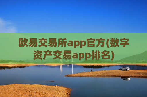 欧易交易所app官方(数字资产交易app排名)
