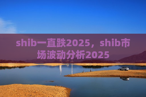 shib一直跌2025,shib市场波动分析2025-第1张图片-币圈网 shib一直跌2025,shib市场波动分析2025-第1张图片-币圈网