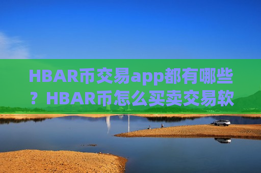 HBAR币交易app都有哪些?HBAR币怎么买卖交易软件下载-第1张图片-币圈网 HBAR币交易app都有哪些?HBAR币怎么买卖交易软件下载-第1张图片-币圈网