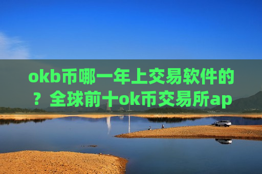 okb币哪一年上交易软件的?全球前十ok币交易所app下载-第1张图片-币圈网 okb币哪一年上交易软件的?全球前十ok币交易所app下载-第1张图片-币圈网