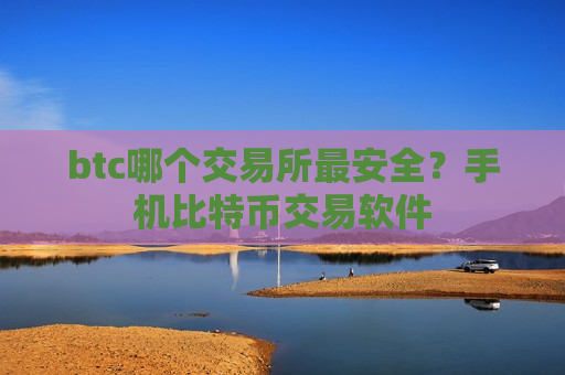 btc哪个交易所最安全?手机比特币交易软件-第1张图片-币圈网 btc哪个交易所最安全?手机比特币交易软件-第1张图片-币圈网