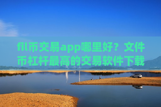 fil币交易app哪里好?文件币杠杆最高的交易软件下载-第1张图片-币圈网 fil币交易app哪里好?文件币杠杆最高的交易软件下载-第1张图片-币圈网