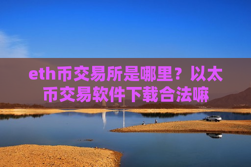 eth币交易所是哪里?以太币交易软件下载合法嘛-第1张图片-币圈网 eth币交易所是哪里?以太币交易软件下载合法嘛-第1张图片-币圈网