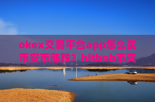okex交易平台app怎么买币安币涨跌?hitbnb币交易软件怎么下载-第1张图片-币圈网 okex交易平台app怎么买币安币涨跌?hitbnb币交易软件怎么下载-第1张图片-币圈网