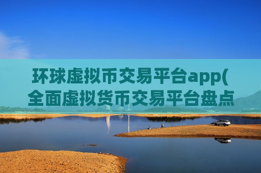 环球虚拟币交易平台app(全面虚拟货币交易平台盘点)-第1张图片-币圈网 环球虚拟币交易平台app(全面虚拟货币交易平台盘点)-第1张图片-币圈网