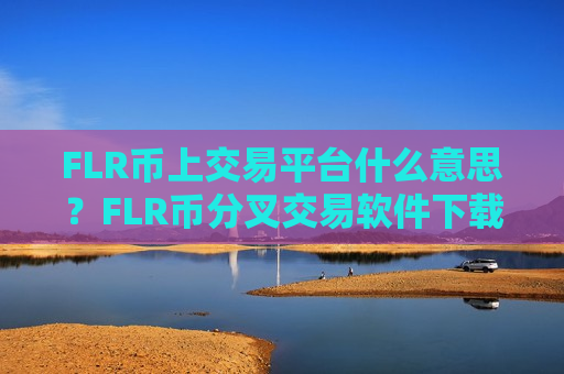 FLR币上交易平台什么意思？FLR币分叉交易软件下载-第1张图片-币圈网
