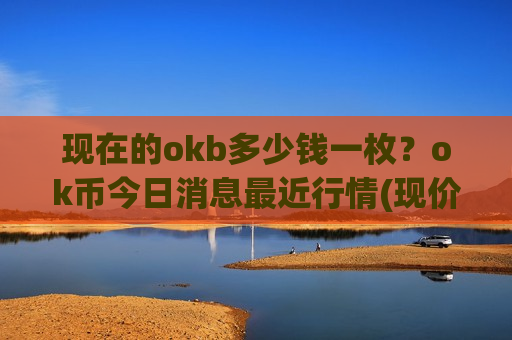 现在的okb多少钱一枚?ok币今日消息最近行情(现价415.266元)-第1张图片-币圈网 现在的okb多少钱一枚?ok币今日消息最近行情(现价415.266元)-第1张图片-币圈网