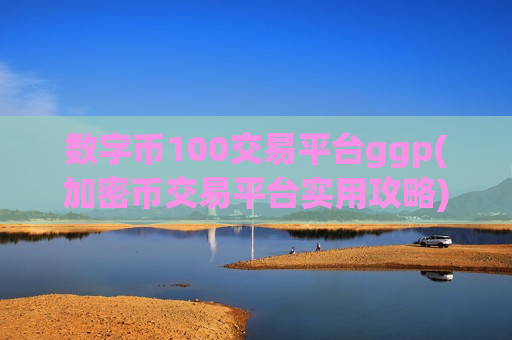 数字币100交易平台ggp(加密币交易平台实用攻略)