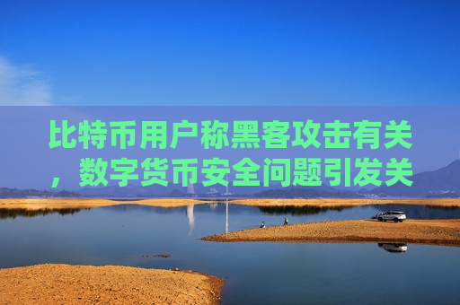 比特币用户称黑客攻击有关,数字货币安全问题引发关注-第1张图片-币圈网 比特币用户称黑客攻击有关,数字货币安全问题引发关注-第1张图片-币圈网