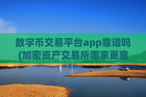 数字币交易平台app靠谱吗(加密资产交易所哪家更靠谱)-第1张图片-币圈网 数字币交易平台app靠谱吗(加密资产交易所哪家更靠谱)-第1张图片-币圈网
