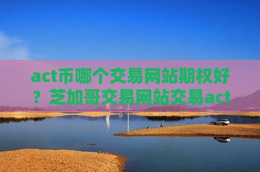 act币哪个交易网站期权好？芝加哥交易网站交易act币-第1张图片-币圈网