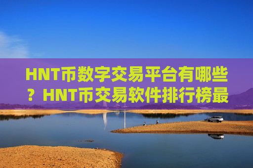 HNT币数字交易平台有哪些？HNT币交易软件排行榜最新-第1张图片-币圈网
