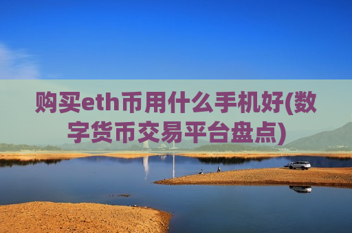 购买eth币用什么手机好(数字货币交易平台盘点)-第1张图片-币圈网